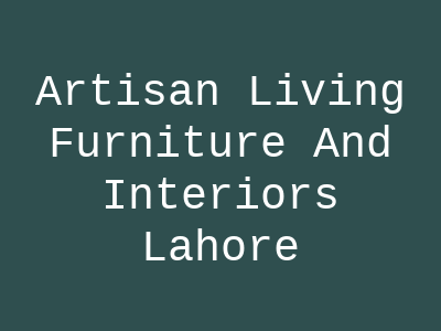 Artisan Living Furniture And Interiors Lahore