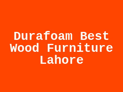 Durafoam Best Wood Furniture Lahore