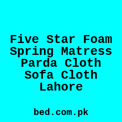 Five Star Foam Spring Matress Parda Cloth Sofa Cloth Lahore