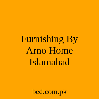 Furnishing By Arno Home Islamabad