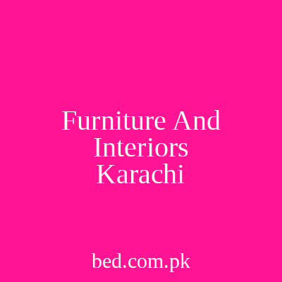 Furniture And Interiors Karachi