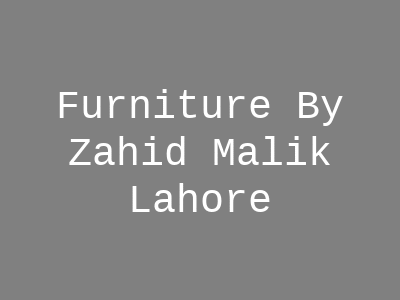 Furniture By Zahid Malik Lahore