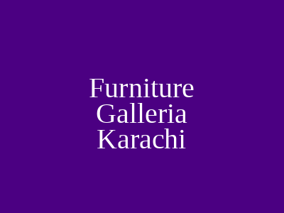 Furniture Galleria Karachi