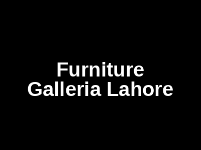 Furniture Galleria Lahore