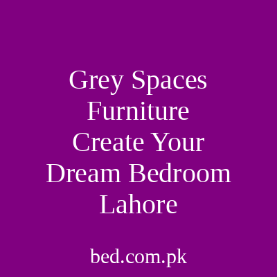 Grey Spaces Furniture Create Your Dream Bedroom Lahore