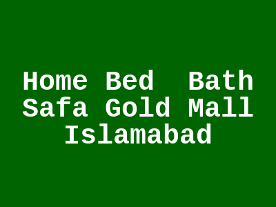 Home Bed Bath Safa Gold Mall Islamabad