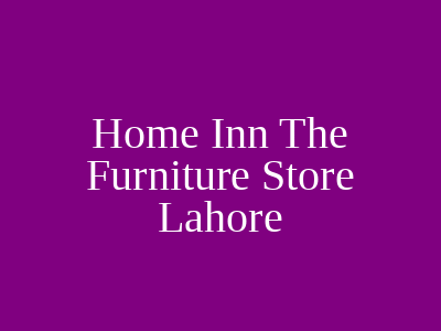 Home Inn The Furniture Store Lahore