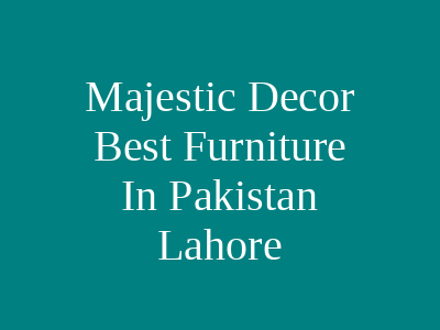 Majestic Decor Best Furniture In Pakistan Lahore