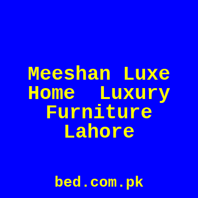 Meeshan Luxe Home Luxury Furniture Lahore