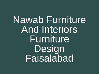 Nawab Furniture And Interiors Furniture Design Faisalabad