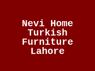 Nevi Home Turkish Furniture Lahore