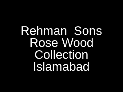 Rehman Sons Rose Wood Collection Islamabad