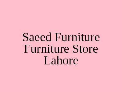 Saeed Furniture Furniture Store Lahore