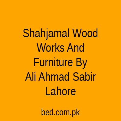 Shahjamal Wood Works And Furniture By Ali Ahmad Sabir Lahore