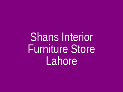 Shans Interior Furniture Store Lahore