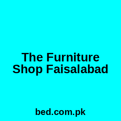 The Furniture Shop Faisalabad
