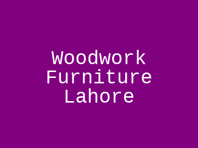 Woodwork Furniture Lahore